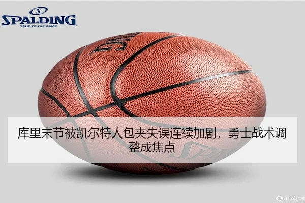 库里末节被凯尔特人包夹失误连续加剧，勇士战术调整成焦点